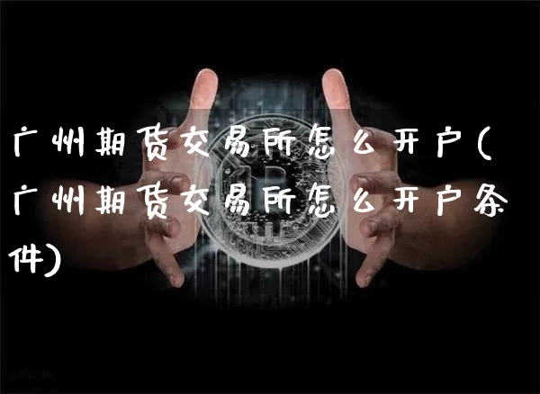 广州期货交易所怎么开户(广州期货交易所怎么开户条件)_https://www.czytfl.com_期货价格_第1张