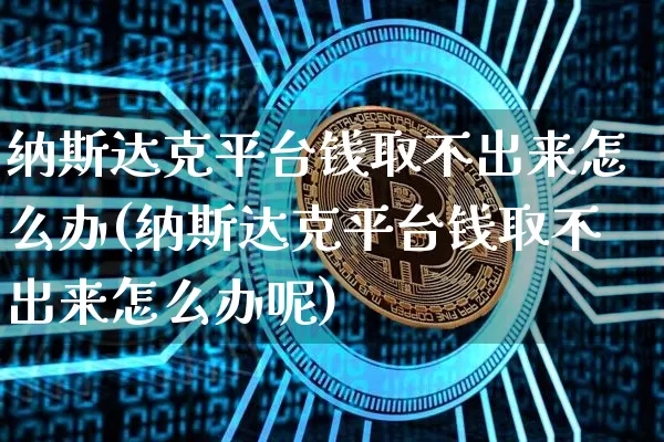 纳斯达克平台钱取不出来怎么办(纳斯达克平台钱取不出来怎么办呢)_https://www.czytfl.com_期货走势_第1张