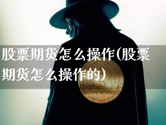 股票期货怎么操作(股票期货怎么操作的)_https://www.czytfl.com_期货走势_第1张