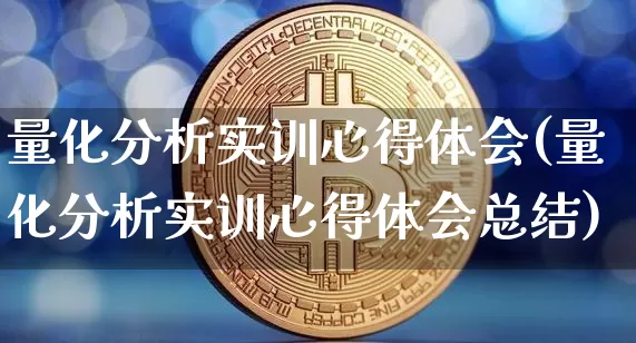 量化分析实训心得体会(量化分析实训心得体会总结)_https://www.czytfl.com_期货_第1张
