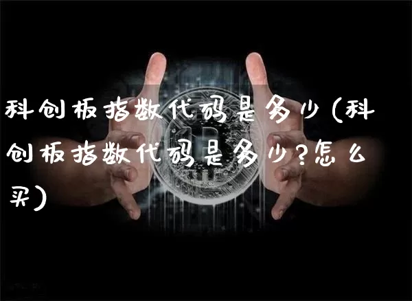 科创板指数代码是多少(科创板指数代码是多少?怎么买)_https://www.czytfl.com_期货行情_第1张