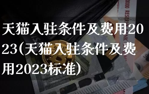 天猫入驻条件及费用2023(天猫入驻条件及费用2023标准)_https://www.czytfl.com_期货走势_第1张