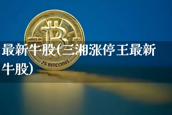 最新牛股(三湘涨停王最新牛股)_https://www.czytfl.com_期货_第1张