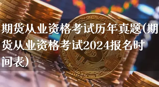 期货从业资格考试历年真题(期货从业资格考试2024报名时间表)_https://www.czytfl.com_期货交易_第1张