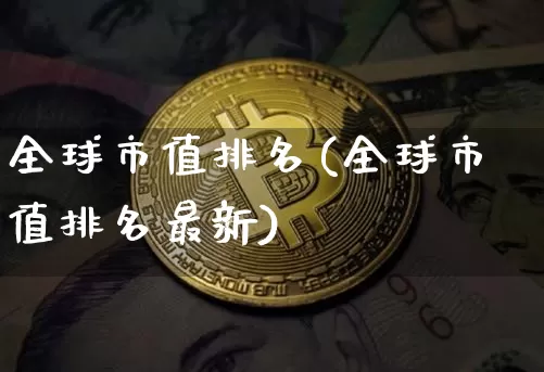 全球市值排名(全球市值排名最新)_https://www.czytfl.com_期货走势_第1张