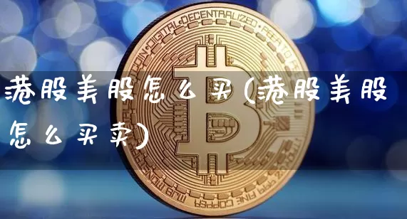 港股美股怎么买(港股美股怎么买卖)_https://www.czytfl.com_期货价格_第1张