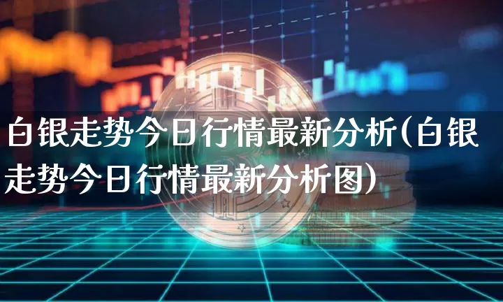 白银走势今日行情最新分析(白银走势今日行情最新分析图)_https://www.czytfl.com_期货行情_第1张