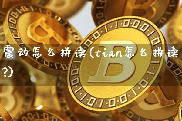 震动怎么拼读(tian怎么拼读?)_https://www.czytfl.com_期货价格_第1张