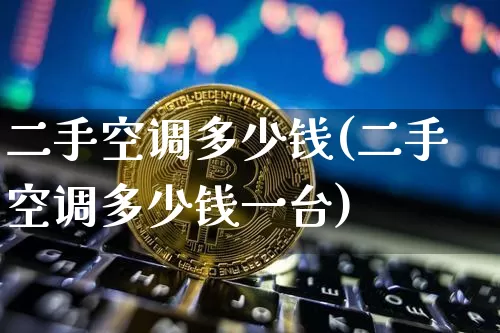 二手空调多少钱(二手空调多少钱一台)_https://www.czytfl.com_期货行情_第1张