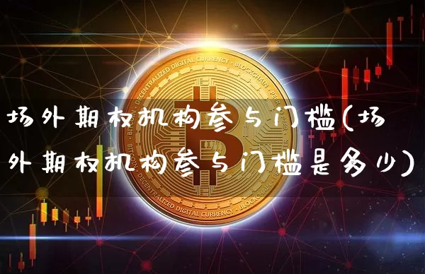 场外期权机构参与门槛(场外期权机构参与门槛是多少)_https://www.czytfl.com_期货价格_第1张