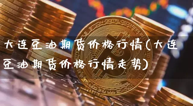 大连豆油期货价格行情(大连豆油期货价格行情走势)_https://www.czytfl.com_期货交易_第1张
