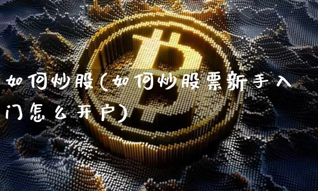 如何炒股(如何炒股票新手入门怎么开户)_https://www.czytfl.com_期货_第1张