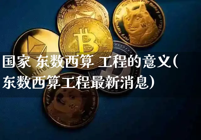 国家 东数西算 工程的意义(东数西算工程最新消息)_https://www.czytfl.com_期货行情_第1张