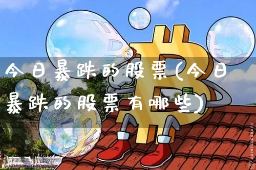 今日暴跌的股票(今日暴跌的股票有哪些)_https://www.czytfl.com_期货行情_第1张