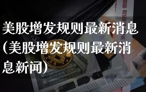 美股增发规则最新消息(美股增发规则最新消息新闻)_https://www.czytfl.com_期货行情_第1张