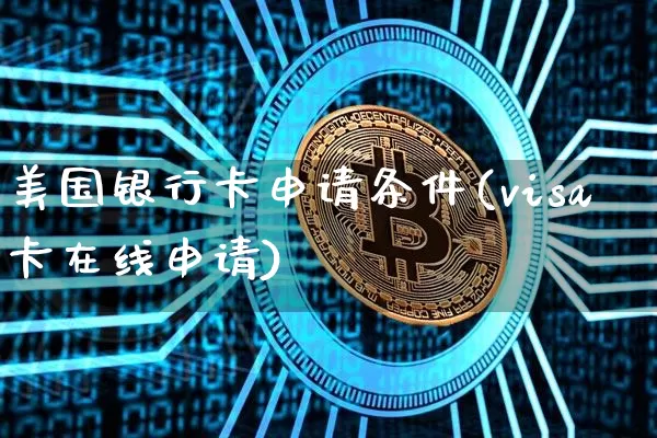 美国银行卡申请条件(visa卡在线申请)_https://www.czytfl.com_期货价格_第1张