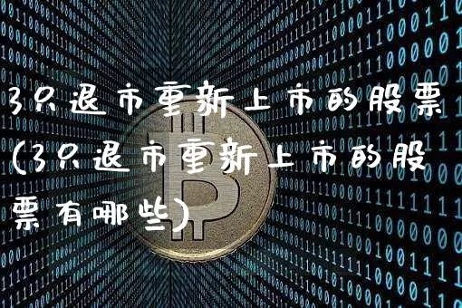 3只退市重新上市的股票(3只退市重新上市的股票有哪些)_https://www.czytfl.com_期货_第1张