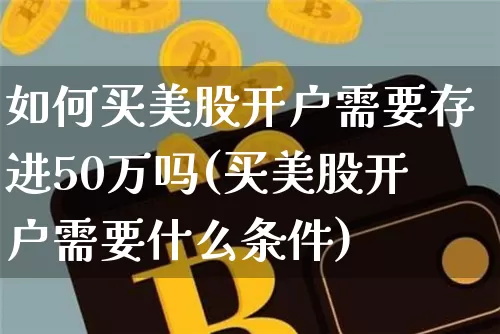 如何买美股开户需要存进50万吗(买美股开户需要什么条件)_https://www.czytfl.com_期货_第1张
