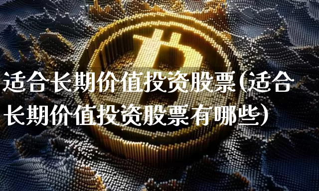 适合长期价值投资股票(适合长期价值投资股票有哪些)_https://www.czytfl.com_期货价格_第1张