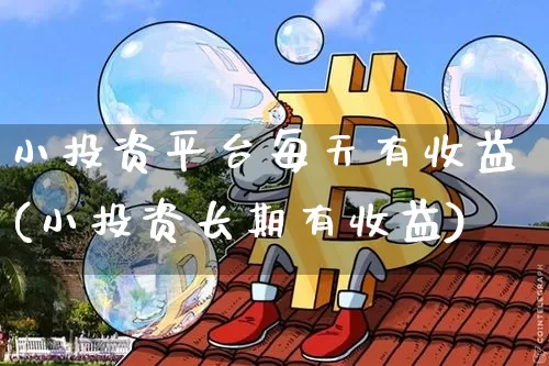 小投资平台每天有收益(小投资长期有收益)_https://www.czytfl.com_期货走势_第1张