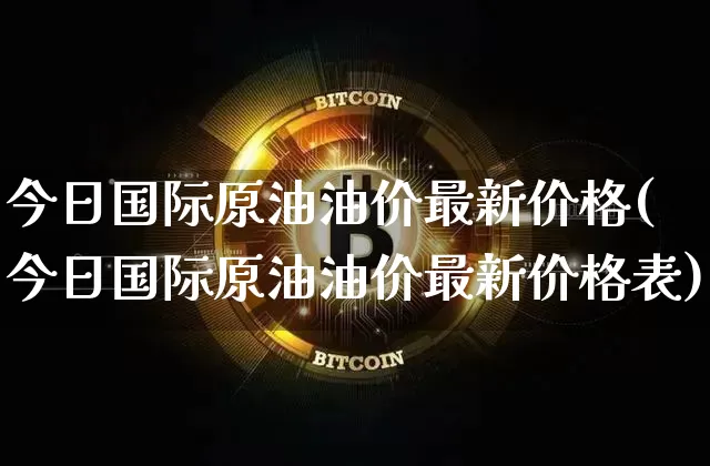 今日国际原油油价最新价格(今日国际原油油价最新价格表)_https://www.czytfl.com_期货行情_第1张