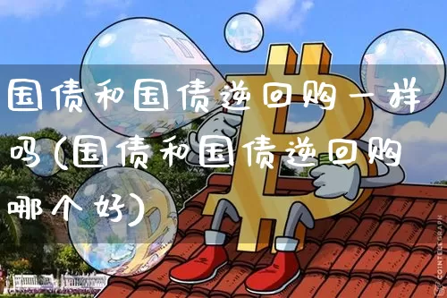 国债和国债逆回购一样吗(国债和国债逆回购哪个好)_https://www.czytfl.com_期货价格_第1张
