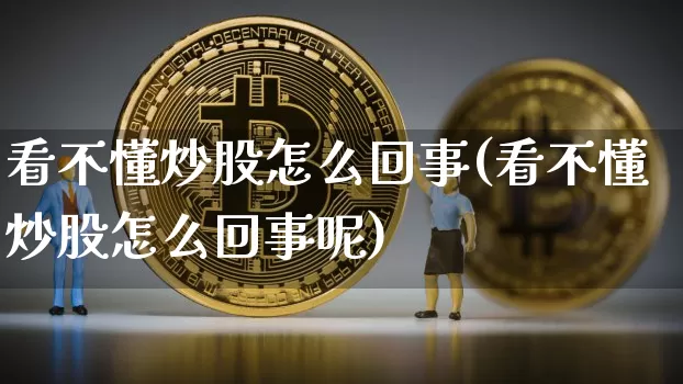 看不懂炒股怎么回事(看不懂炒股怎么回事呢)_https://www.czytfl.com_期货价格_第1张