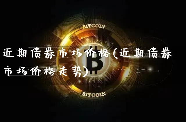 近期债券市场价格(近期债券市场价格走势)_https://www.czytfl.com_期货行情_第1张