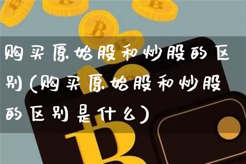 购买原始股和炒股的区别(购买原始股和炒股的区别是什么)_https://www.czytfl.com_期货走势_第1张