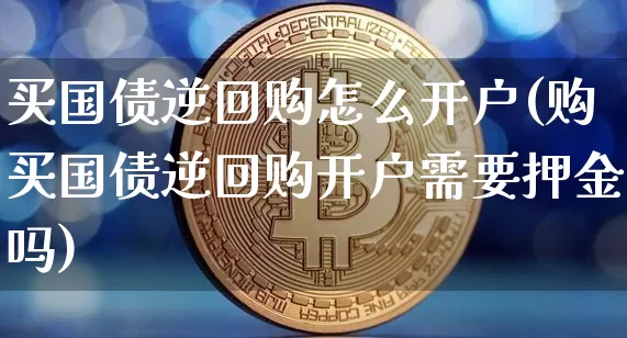 买国债逆回购怎么开户(购买国债逆回购开户需要押金吗)_https://www.czytfl.com_期货行情_第1张