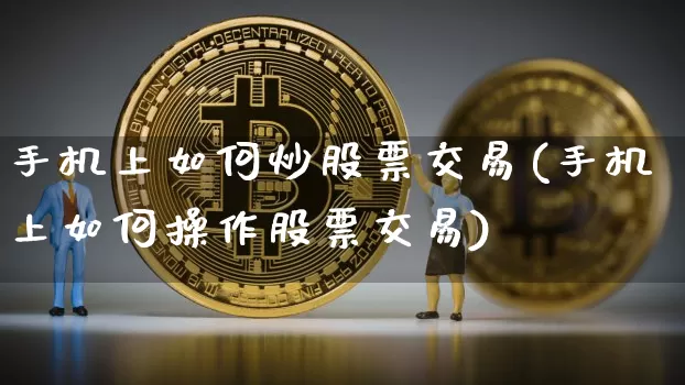 手机上如何炒股票交易(手机上如何操作股票交易)_https://www.czytfl.com_期货行情_第1张