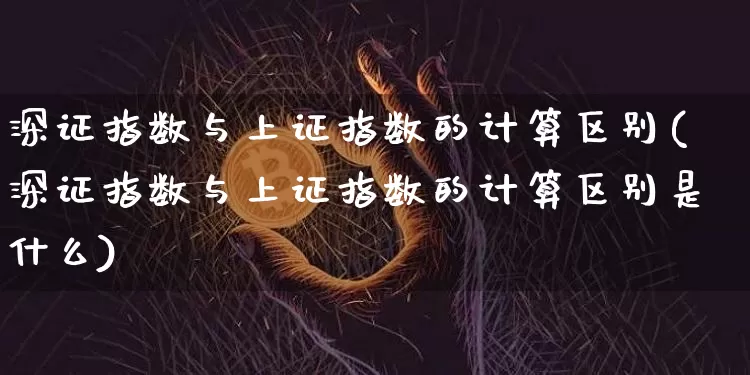 深证指数与上证指数的计算区别(深证指数与上证指数的计算区别是什么)_https://www.czytfl.com_期货走势_第1张