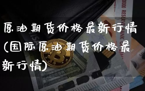 原油期货价格最新行情(国际原油期货价格最新行情)_https://www.czytfl.com_期货行情_第1张