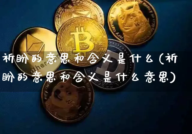祈盼的意思和含义是什么(祈盼的意思和含义是什么意思)_https://www.czytfl.com_期货行情_第1张