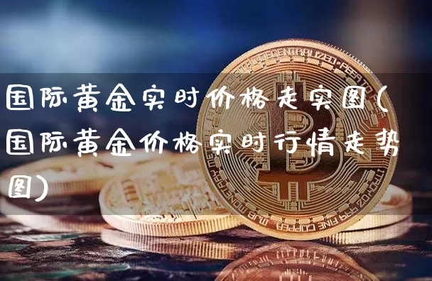 国际黄金实时价格走实图(国际黄金价格实时行情走势图)_https://www.czytfl.com_期货行情_第1张