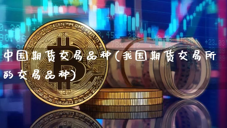 中国期货交易品种(我国期货交易所的交易品种)_https://www.czytfl.com_期货行情_第1张