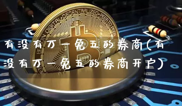 有没有万一免五的券商(有没有万一免五的券商开户)_https://www.czytfl.com_期货走势_第1张