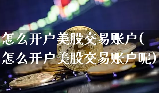 怎么开户美股交易账户(怎么开户美股交易账户呢)_https://www.czytfl.com_期货价格_第1张