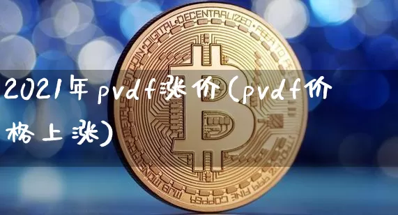 2021年pvdf涨价(pvdf价格上涨)_https://www.czytfl.com_期货行情_第1张