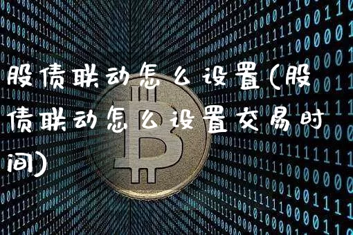 股债联动怎么设置(股债联动怎么设置交易时间)_https://www.czytfl.com_期货价格_第1张