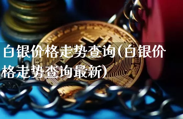 白银价格走势查询(白银价格走势查询最新)_https://www.czytfl.com_期货行情_第1张