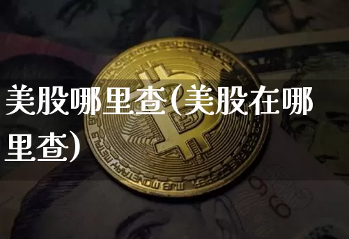 美股哪里查(美股在哪里查)_https://www.czytfl.com_期货走势_第1张