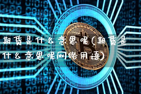 期货是什么意思呢(期货是什么意思呢网络用语)_https://www.czytfl.com_期货价格_第1张