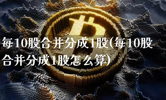 每10股合并分成1股(每10股合并分成1股怎么算)_https://www.czytfl.com_期货走势_第1张