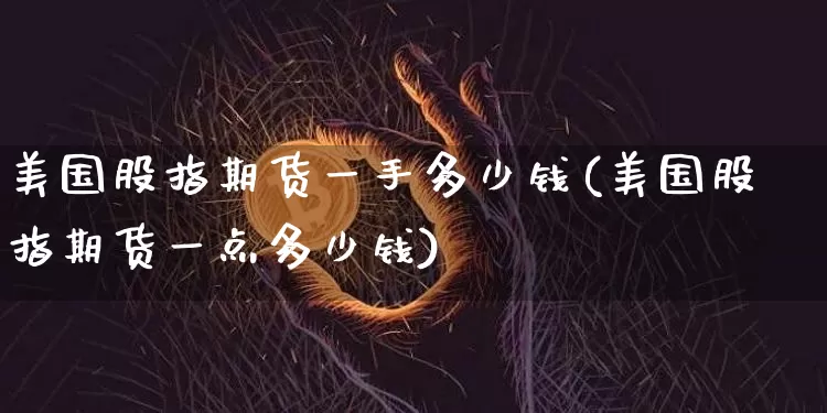 美国股指期货一手多少钱(美国股指期货一点多少钱)_https://www.czytfl.com_期货走势_第1张