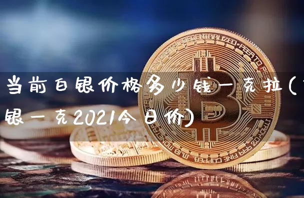 当前白银价格多少钱一克拉(白银一克2021今日价)_https://www.czytfl.com_期货走势_第1张