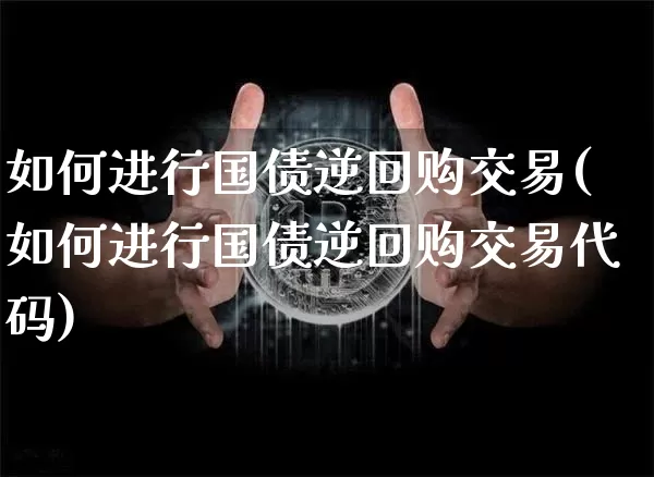 如何进行国债逆回购交易(如何进行国债逆回购交易代码)_https://www.czytfl.com_期货行情_第1张