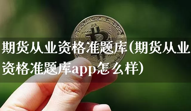 期货从业资格准题库(期货从业资格准题库app怎么样)_https://www.czytfl.com_期货价格_第1张