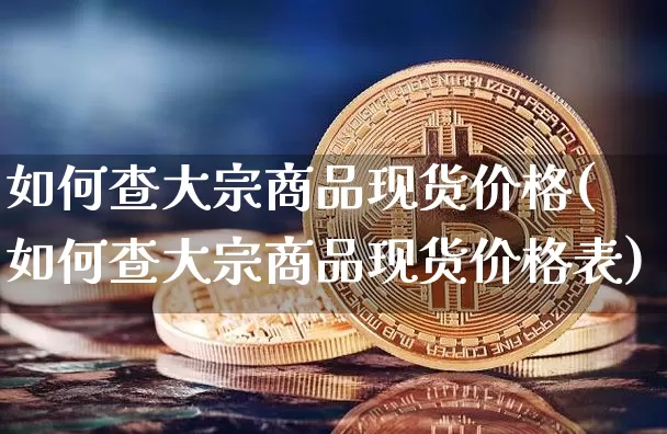 如何查大宗商品现货价格(如何查大宗商品现货价格表)_https://www.czytfl.com_期货价格_第1张