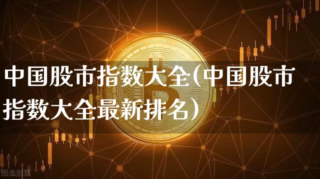 中国股市指数大全(中国股市指数大全最新排名)_https://www.czytfl.com_期货走势_第1张